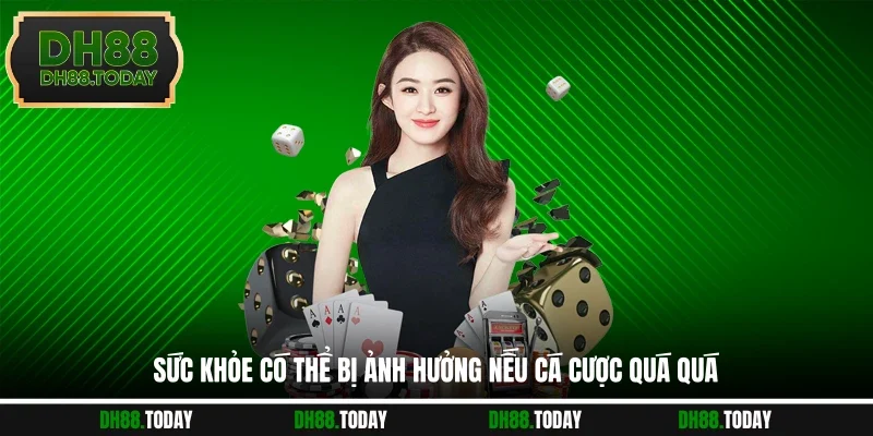 Chơi Có Trách Nhiệm DH88 Sức khỏe có thể bị ảnh hưởng nếu cá cược quá quá